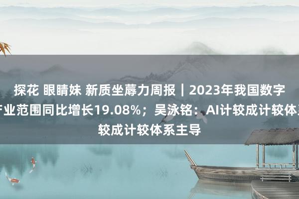 探花 眼睛妹 新质坐蓐力周报|2023年我国数字出书产业范围同比增长19.08%;吴泳铭:AI计较成计较体系主导