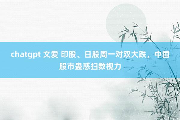 chatgpt 文爱 印股、日股周一对双大跌,中国股市蛊惑扫数视力
