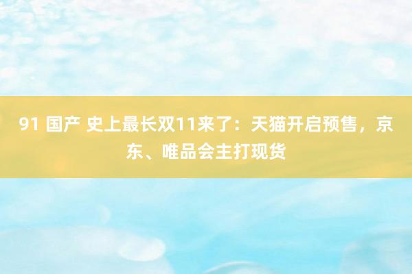91 国产 史上最长双11来了:天猫开启预售,京东、唯品会主打现货