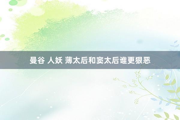 曼谷 人妖 薄太后和窦太后谁更狠恶