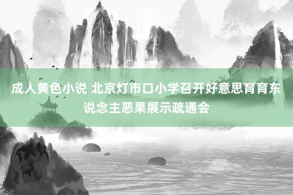 成人黄色小说 北京灯市口小学召开好意思育育东说念主恶果展示疏通会