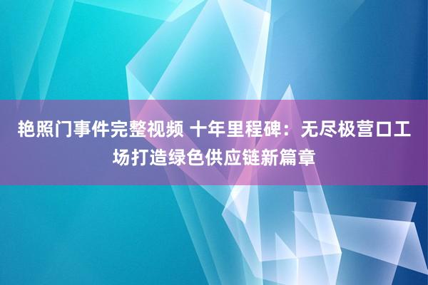 艳照门事件完整视频 十年里程碑:无尽极营口工场打造绿色供应链新篇章