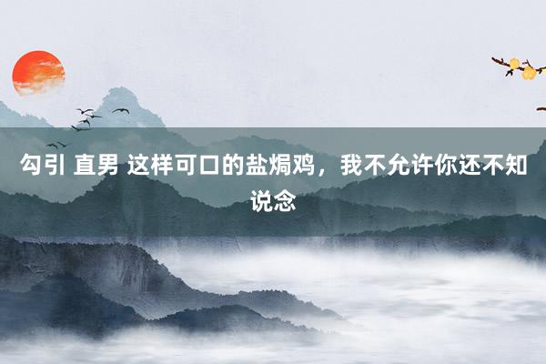 勾引 直男 这样可口的盐焗鸡,我不允许你还不知说念