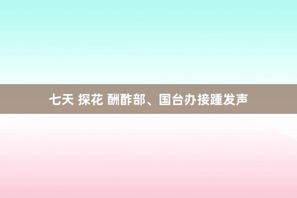 七天 探花 酬酢部、国台办接踵发声