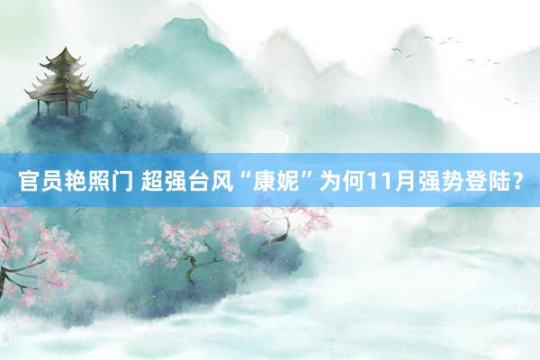 官员艳照门 超强台风“康妮”为何11月强势登陆?