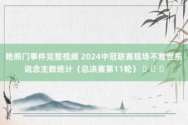 艳照门事件完整视频 2024中冠联赛现场不雅世东说念主数统计(总决赛第11轮) 