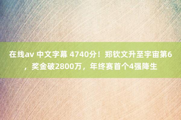 在线av 中文字幕 4740分!郑钦文升至宇宙第6,奖金破2800万,年终赛首个4强降生
