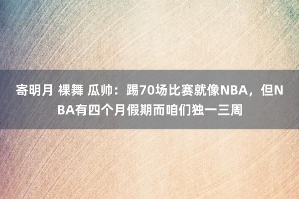 寄明月 裸舞 瓜帅:踢70场比赛就像NBA,但NBA有四个月假期而咱们独一三周