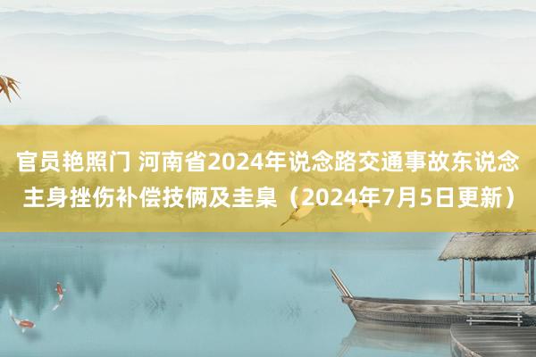 官员艳照门 河南省2024年说念路交通事故东说念主身挫伤补偿技俩及圭臬(2024年7月5日更新)