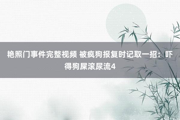 艳照门事件完整视频 被疯狗报复时记取一招:吓得狗屎滚尿流4