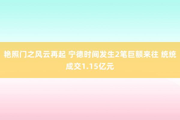 艳照门之风云再起 宁德时间发生2笔巨额来往 统统成交1.15亿元