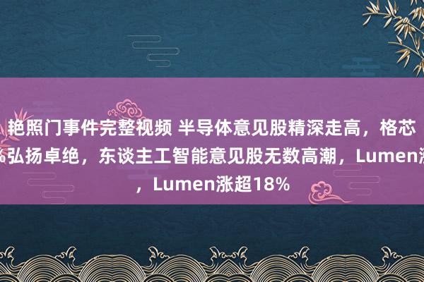 艳照门事件完整视频 半导体意见股精深走高,格芯涨超13%弘扬卓绝,东谈主工智能意见股无数高潮,Lumen涨超18%