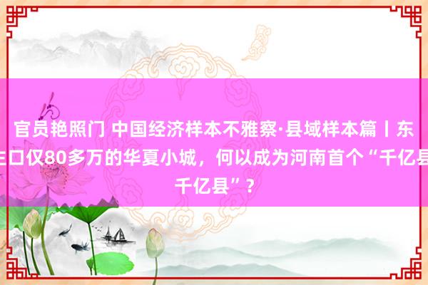 官员艳照门 中国经济样本不雅察·县域样本篇丨东谈主口仅80多万的华夏小城,何以成为河南首个“千亿县”?