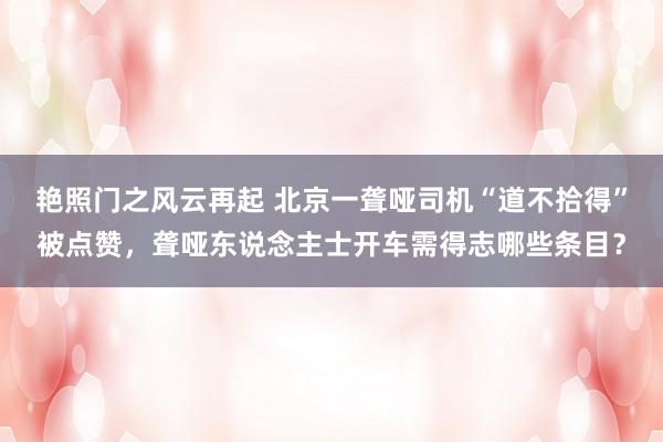 艳照门之风云再起 北京一聋哑司机“道不拾得”被点赞,聋哑东说念主士开车需得志哪些条目?