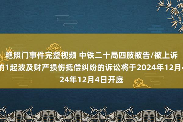 艳照门事件完整视频 中铁二十局四肢被告/被上诉东谈主的1起波及财产损伤抵偿纠纷的诉讼将于2024年12月4日开庭