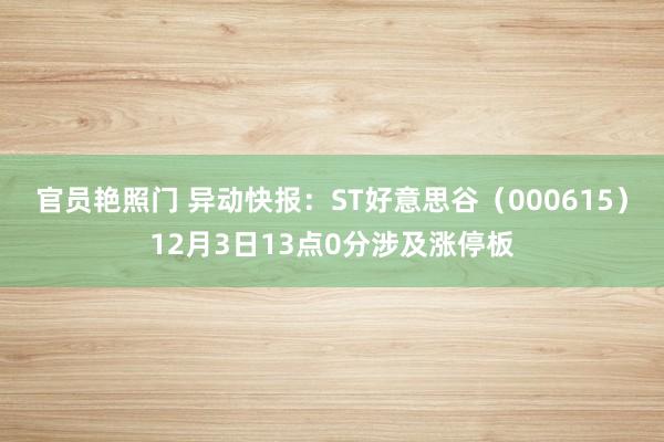 官员艳照门 异动快报:ST好意思谷(000615)12月3日13点0分涉及涨停板
