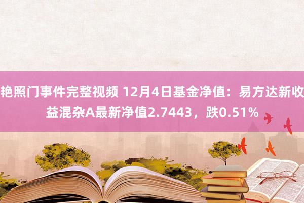 艳照门事件完整视频 12月4日基金净值:易方达新收益混杂A最新净值2.7443,跌0.51%