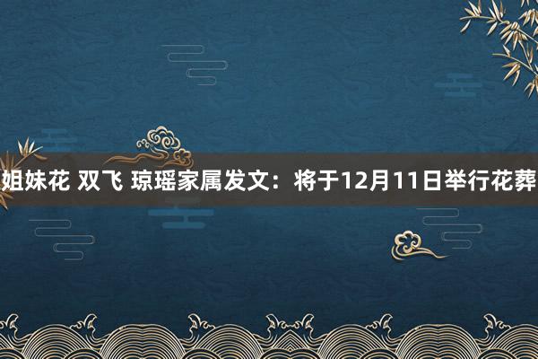 姐妹花 双飞 琼瑶家属发文:将于12月11日举行花葬