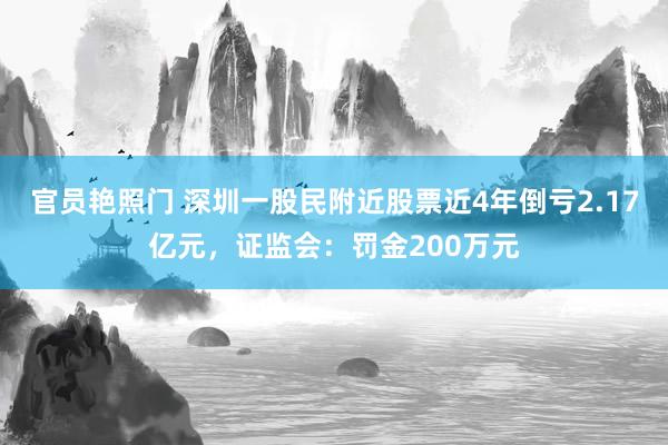 官员艳照门 深圳一股民附近股票近4年倒亏2.17亿元,证监会:罚金200万元