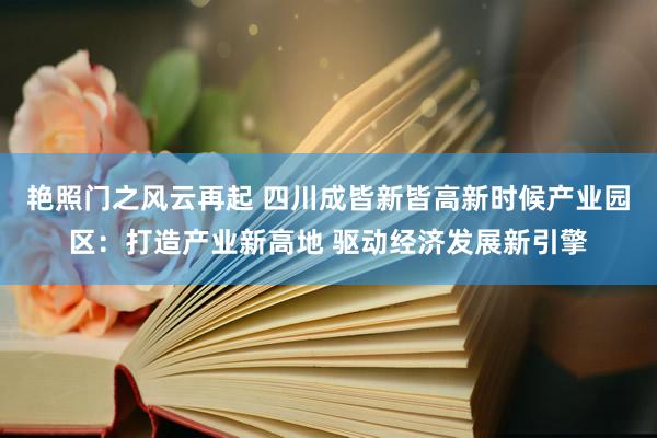 艳照门之风云再起 四川成皆新皆高新时候产业园区:打造产业新高地 驱动经济发展新引擎