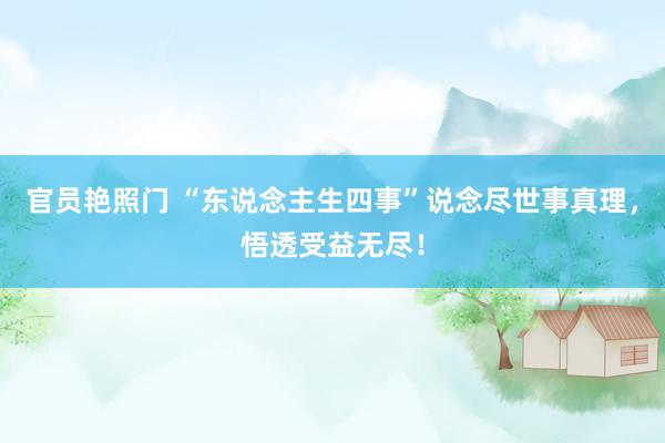 官员艳照门 “东说念主生四事”说念尽世事真理,悟透受益无尽!