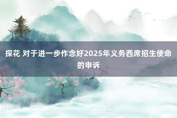 探花 对于进一步作念好2025年义务西席招生使命的申诉