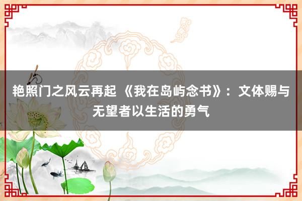 艳照门之风云再起 《我在岛屿念书》:文体赐与无望者以生活的勇气