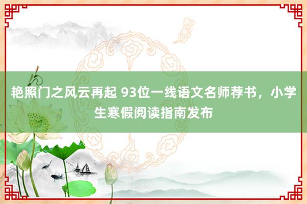 艳照门之风云再起 93位一线语文名师荐书,小学生寒假阅读指南发布