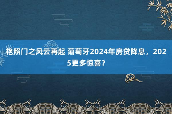 艳照门之风云再起 葡萄牙2024年房贷降息,2025更多惊喜?