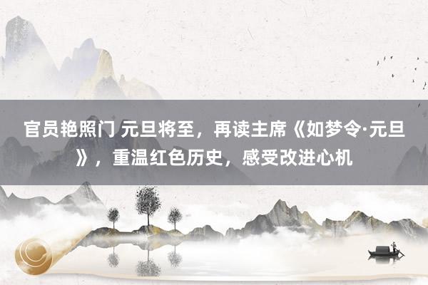 官员艳照门 元旦将至,再读主席《如梦令·元旦》,重温红色历史,感受改进心机