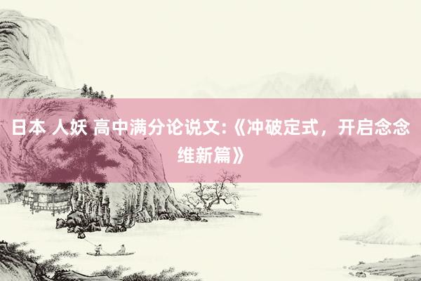 日本 人妖 高中满分论说文:《冲破定式,开启念念维新篇》