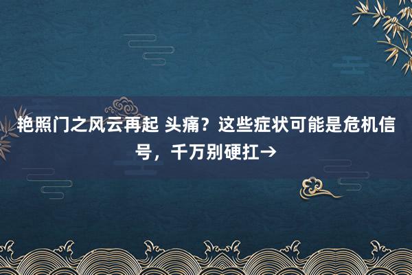 艳照门之风云再起 头痛?这些症状可能是危机信号,千万别硬扛→