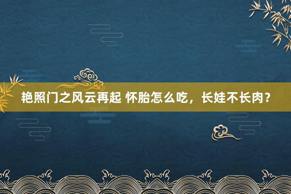 艳照门之风云再起 怀胎怎么吃,长娃不长肉?