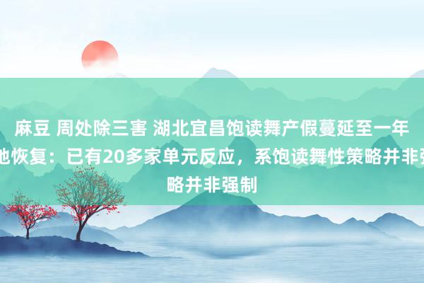 麻豆 周处除三害 湖北宜昌饱读舞产假蔓延至一年 当地恢复:已有20多家单元反应,系饱读舞性策略并非强制