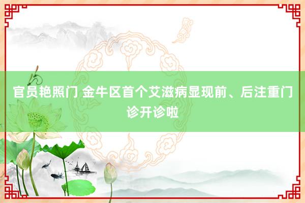 官员艳照门 金牛区首个艾滋病显现前、后注重门诊开诊啦