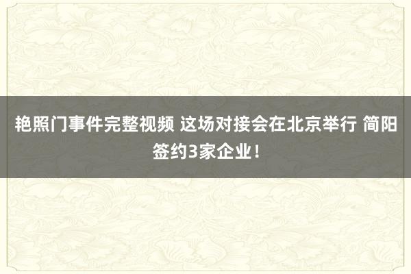 艳照门事件完整视频 这场对接会在北京举行 简阳签约3家企业!