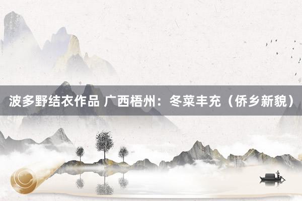 波多野结衣作品 广西梧州:冬菜丰充(侨乡新貌)