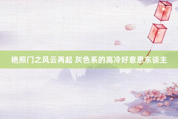艳照门之风云再起 灰色系的高冷好意思东谈主