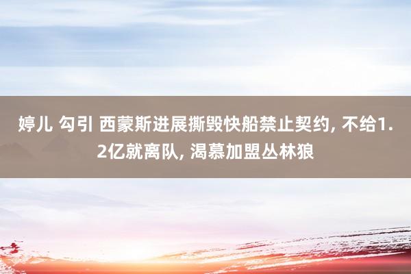 婷儿 勾引 西蒙斯进展撕毁快船禁止契约, 不给1.2亿就离队, 渴慕加盟丛林狼