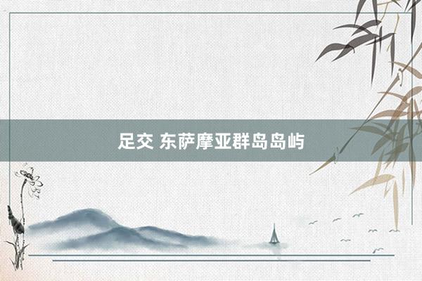 足交 东萨摩亚群岛岛屿