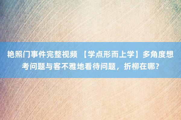 艳照门事件完整视频 【学点形而上学】多角度想考问题与客不雅地看待问题,折柳在哪?