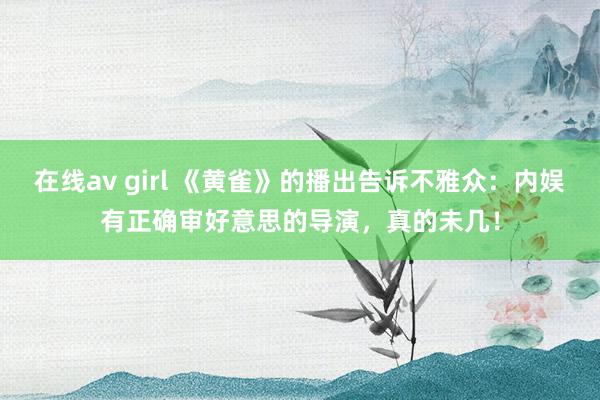 在线av girl 《黄雀》的播出告诉不雅众:内娱有正确审好意思的导演,真的未几!