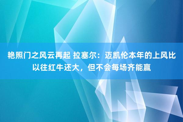 艳照门之风云再起 拉塞尔：迈凯伦本年的上风比以往红牛还大，但不会每场齐能赢