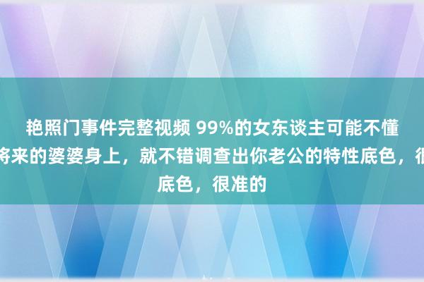 艳照门事件完整视频 99%的女东谈主可能不懂，从将来的婆婆身上，就不错调查出你老公的特性底色，很准的