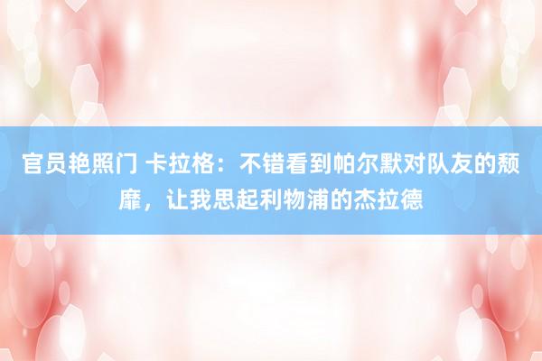 官员艳照门 卡拉格:不错看到帕尔默对队友的颓靡,让我思起利物浦的杰拉德