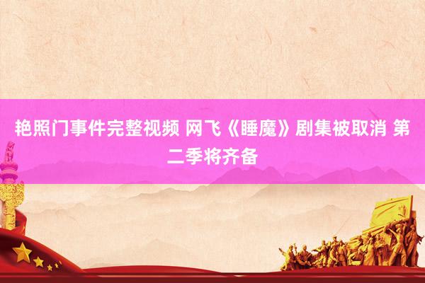 艳照门事件完整视频 网飞《睡魔》剧集被取消 第二季将齐备
