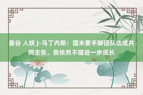 曼谷 人妖 J-马丁内斯:国米要手脚团队达成共同主张,我依然不错进一步成长
