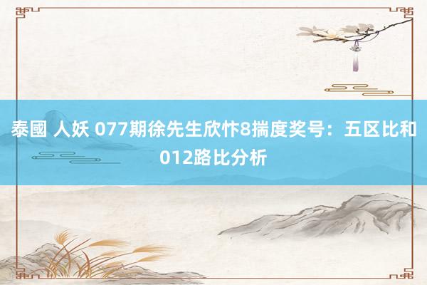 泰國 人妖 077期徐先生欣忭8揣度奖号:五区比和012路比分析