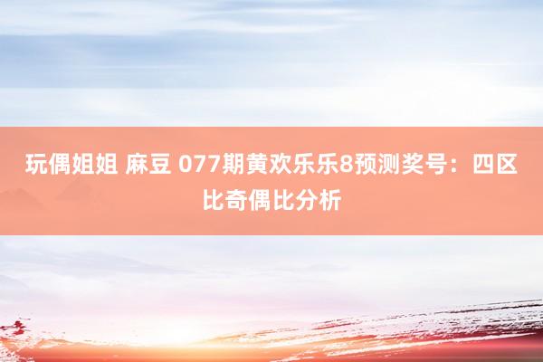 玩偶姐姐 麻豆 077期黄欢乐乐8预测奖号:四区比奇偶比分析