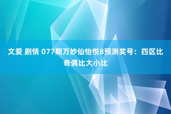 文爱 剧情 077期万妙仙怡悦8预测奖号:四区比奇偶比大小比